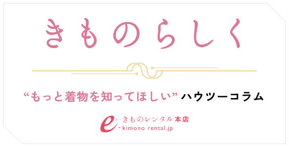 着物コラム「きものらしく」｜全国宅配可の「e-きものレンタル」